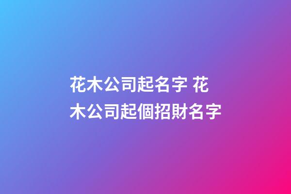花木公司起名字 花木公司起個招財名字-第1張-公司起名-玄機派